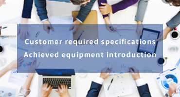 Customer required specifications Achieved equipment introduction